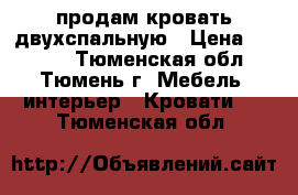 продам кровать двухспальную › Цена ­ 5 000 - Тюменская обл., Тюмень г. Мебель, интерьер » Кровати   . Тюменская обл.